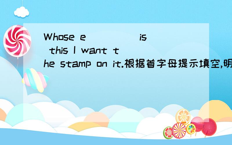 Whose e_____is this I want the stamp on it.根据首字母提示填空,明天交,