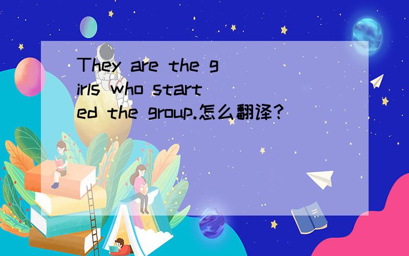 They are the girls who started the group.怎么翻译?