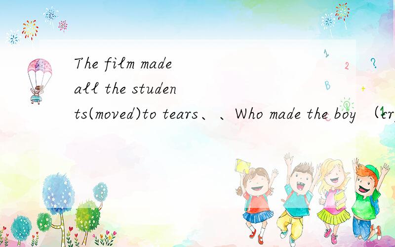 The film made all the students(moved)to tears、、Who made the boy （cry）为什么一个是被动一个不是,也就是为什么不填cried