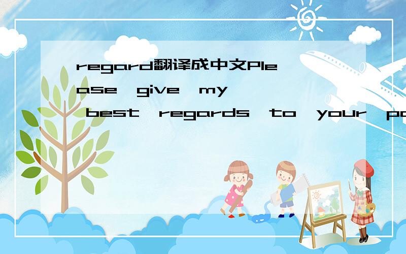 regard翻译成中文Please  give  my  best  regards  to  your  parents翻译成中文