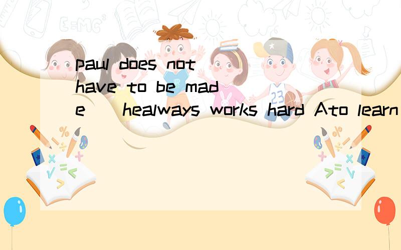 paul does not have to be made__healways works hard Ato learn Blearn Clearning Dlearns