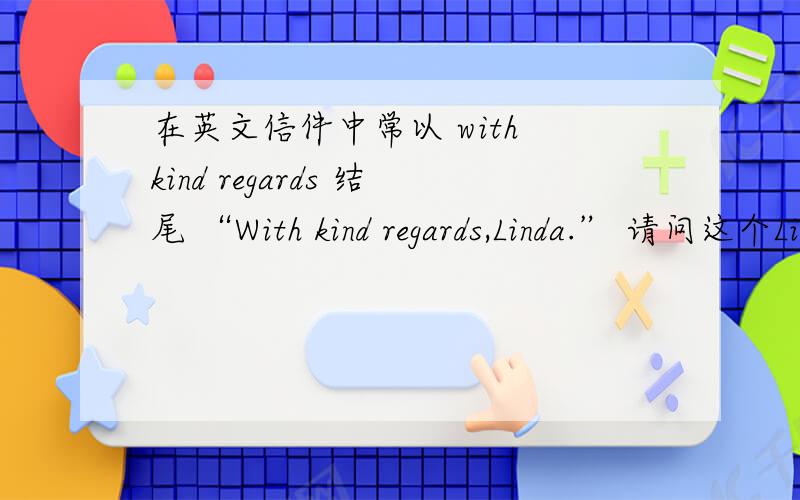 在英文信件中常以 with kind regards 结尾 “With kind regards,Linda.” 请问这个Linda是指被祝福的人,还是发出祝福行为的人?
