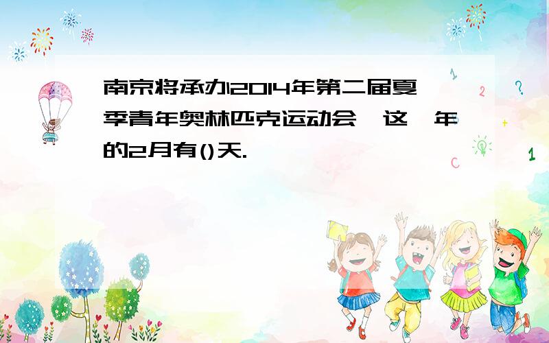 南京将承办2014年第二届夏季青年奥林匹克运动会,这一年的2月有()天.