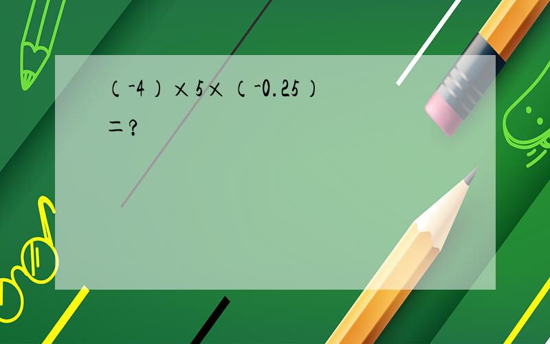 （-4）×5×（-0.25）＝?