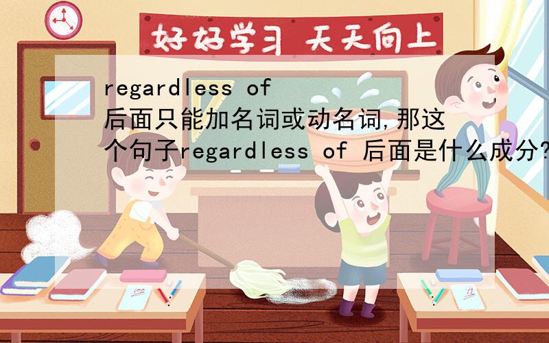 regardless of 后面只能加名词或动名词,那这个句子regardless of 后面是什么成分?Others think the true function of a university should be to give access to knowledge for it's own sake,regardless of whether the course is useful ti im