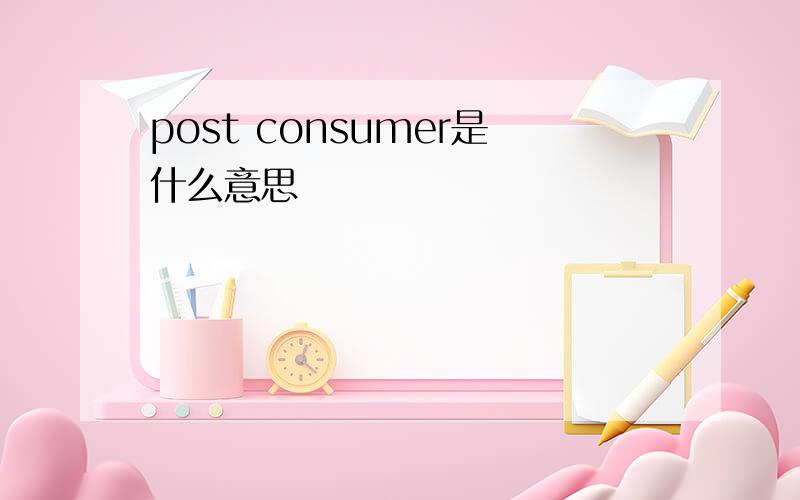 post consumer是什么意思