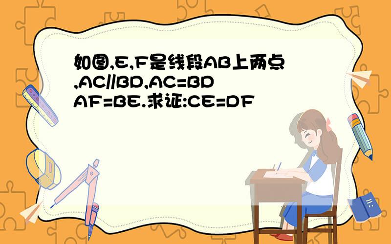 如图,E,F是线段AB上两点,AC//BD,AC=BD AF=BE.求证:CE=DF