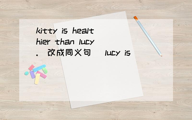 kitty is healthier than lucy.(改成同义句) lucy is _____ ______than Kitty.可以是less healthy嘛?但healthy不是多音节adj,为什么nengyongless