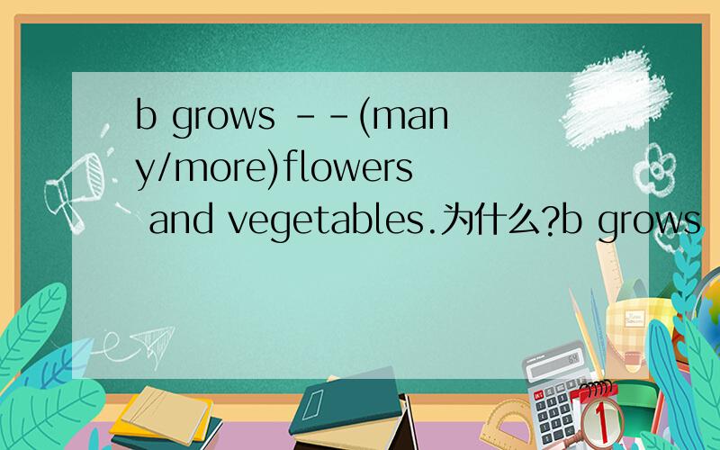 b grows --(many/more)flowers and vegetables.为什么?b grows --(many/more)flowers and vegetables.为什么?8、41