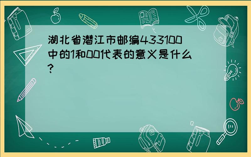 湖北省潜江市邮编433100中的1和00代表的意义是什么?