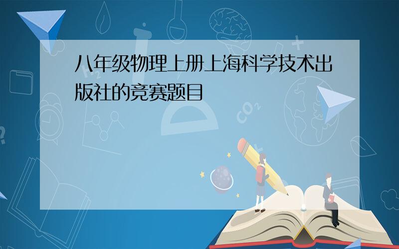 八年级物理上册上海科学技术出版社的竞赛题目