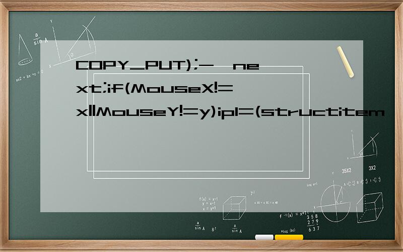 COPY_PUT);->next;if(MouseX!=x||MouseY!=y)ip1=(structitem*)malloc(