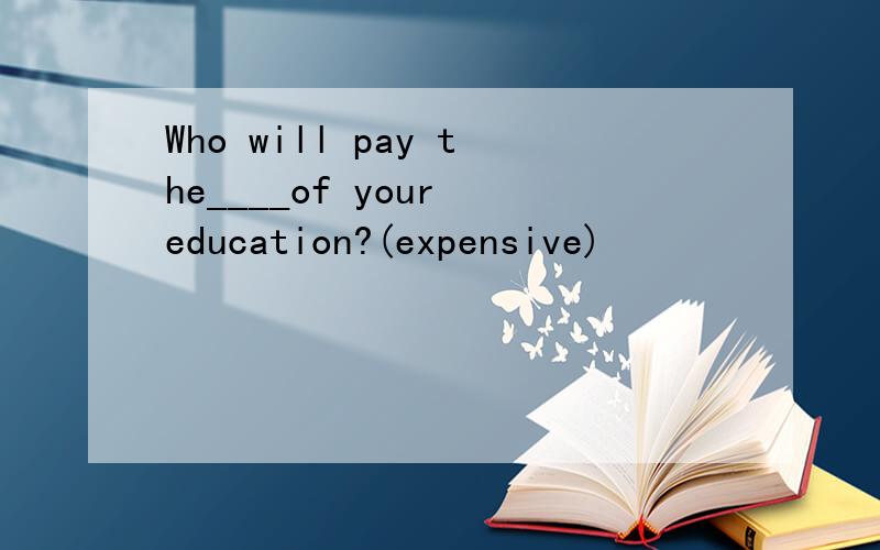 Who will pay the____of your education?(expensive)