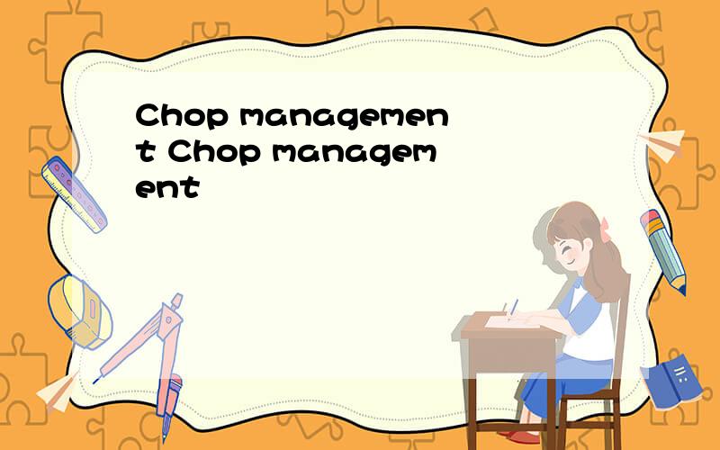 Chop management Chop management