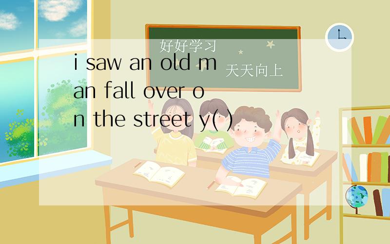 i saw an old man fall over on the street y( )