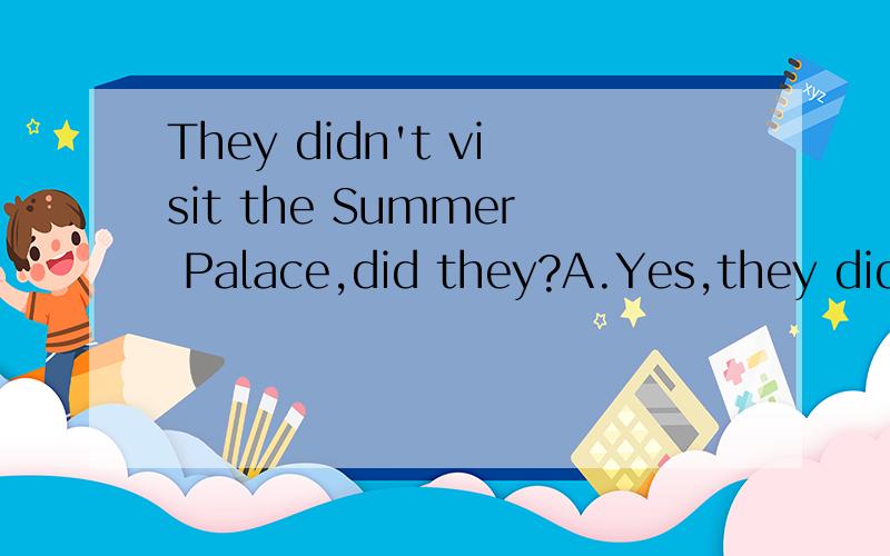 They didn't visit the Summer Palace,did they?A.Yes,they did B.Yes,they didn't.C.No,they didD.Yes,they do四个选项,选哪个?