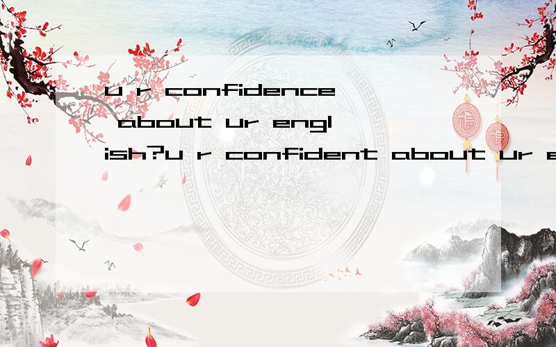 u r confidence about ur english?u r confident about ur english?g改用哪个?