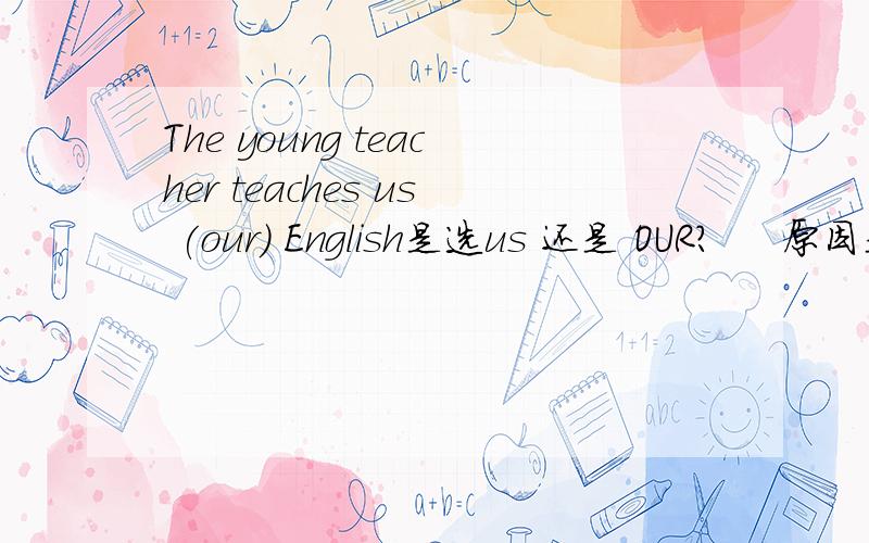 The young teacher teaches us (our) English是选us 还是 OUR?     原因是什么?  求大神解答