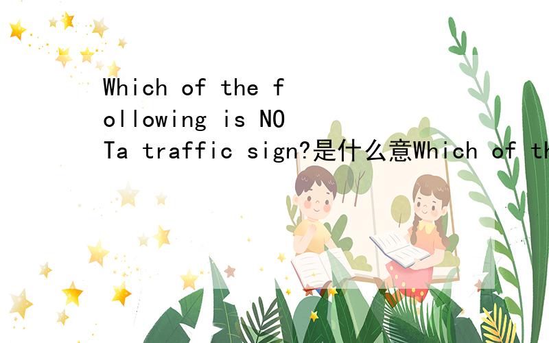 Which of the following is NOTa traffic sign?是什么意Which of the following is NOTa traffic sign?