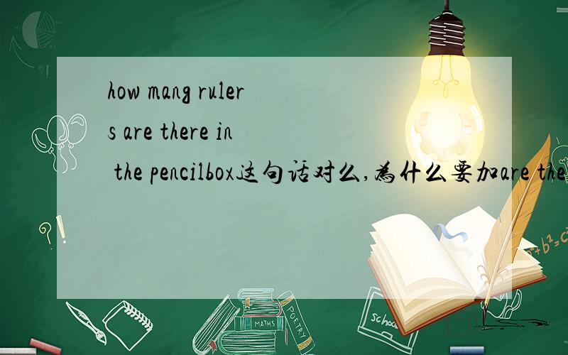 how mang rulers are there in the pencilbox这句话对么,为什么要加are there