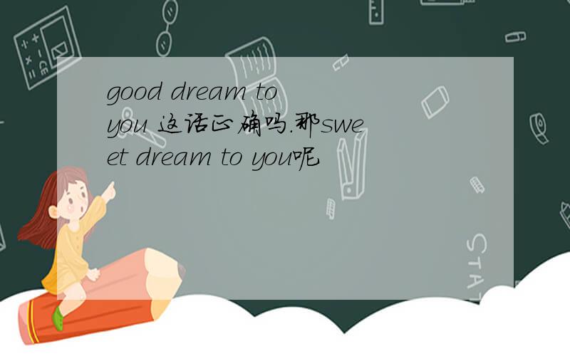good dream to you 这话正确吗.那sweet dream to you呢