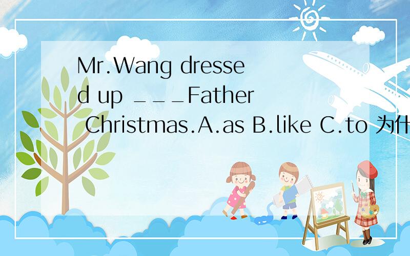 Mr.Wang dressed up ___Father Christmas.A.as B.like C.to 为什么