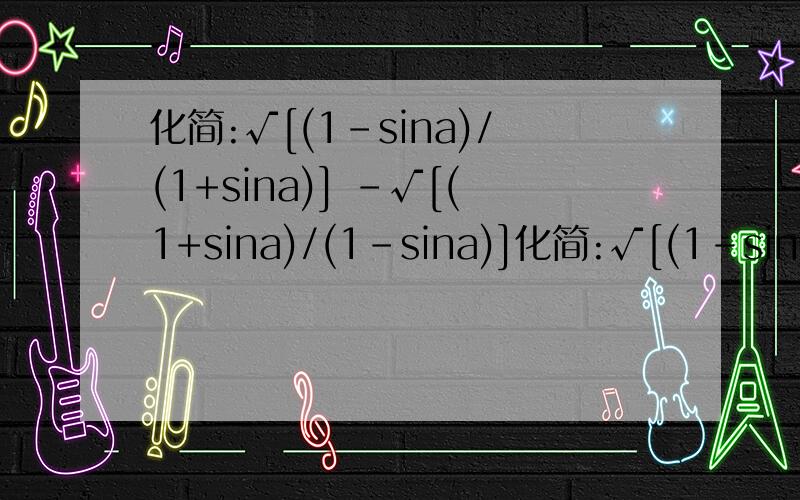 化简:√[(1-sina)/(1+sina)] -√[(1+sina)/(1-sina)]化简:√[(1-sina)/(1+sina)] -√[(1+sina)/(1-sina)] (a为第二象限角)