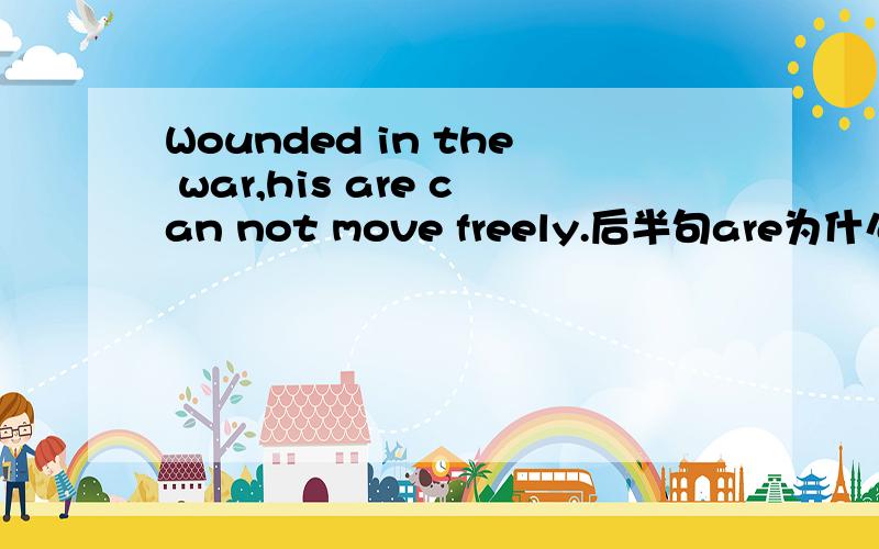 Wounded in the war,his are can not move freely.后半句are为什么和can能连用?