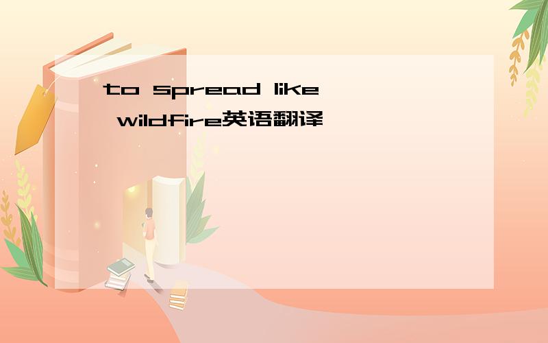 to spread like wildfire英语翻译
