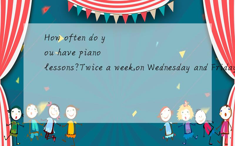 How often do you have piano lessons?Twice a week,on Wednesday and Friday,把读音翻成中文