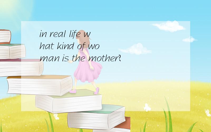 in real life what kind of woman is the mother?