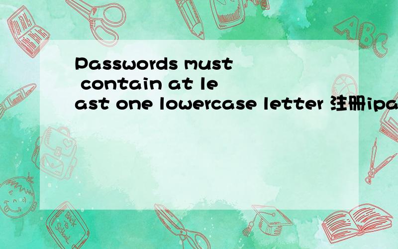 Passwords must contain at least one lowercase letter 注册ipad账户时遇到的