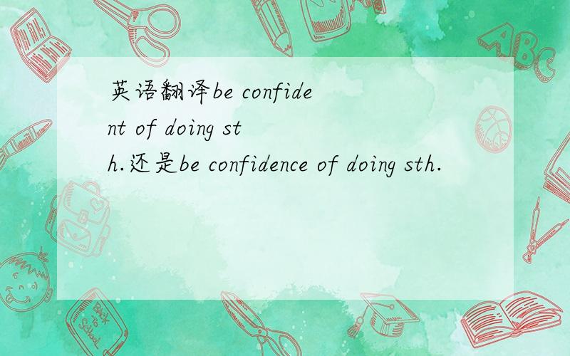 英语翻译be confident of doing sth.还是be confidence of doing sth.