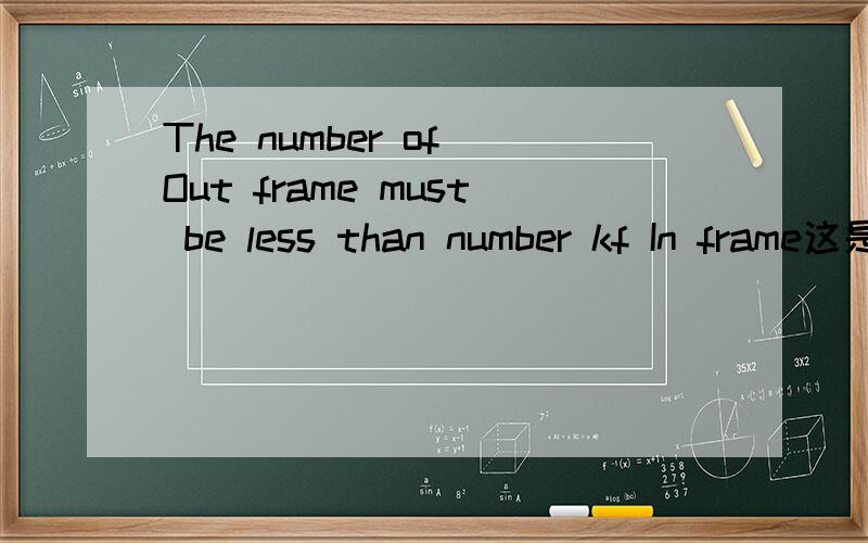 The number of Out frame must be less than number kf In frame这是什么意思