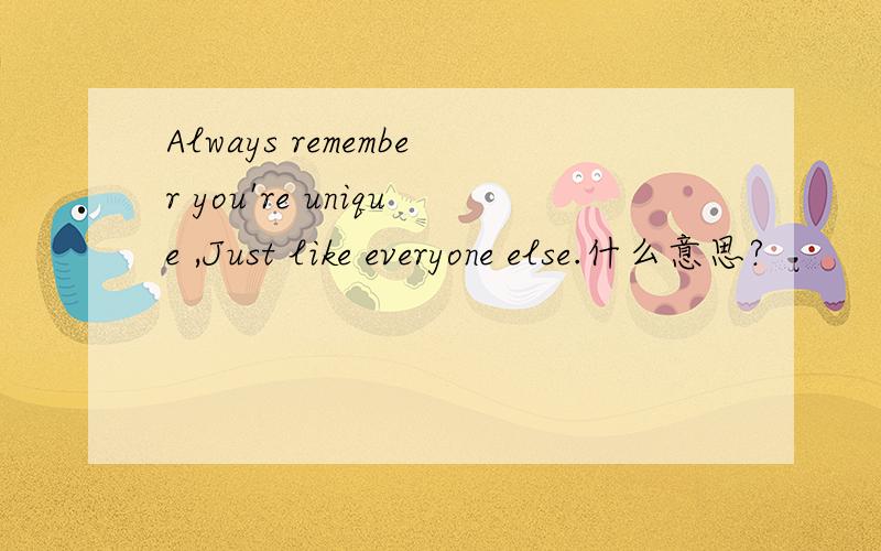Always remember you're unique ,Just like everyone else.什么意思?