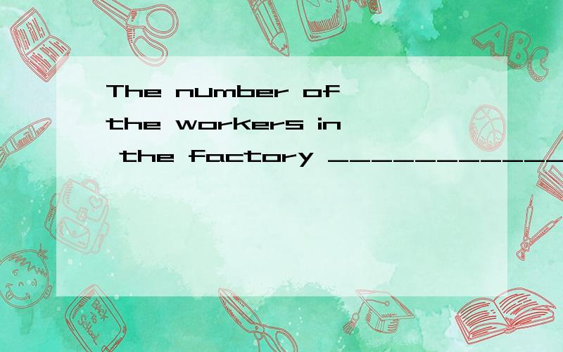 The number of the workers in the factory ___________ about two hundre; 选项:a、is b、am C .are cThe number of the workers in the factory ___________ about two hundre;选项:a、is b、am C .are c、be