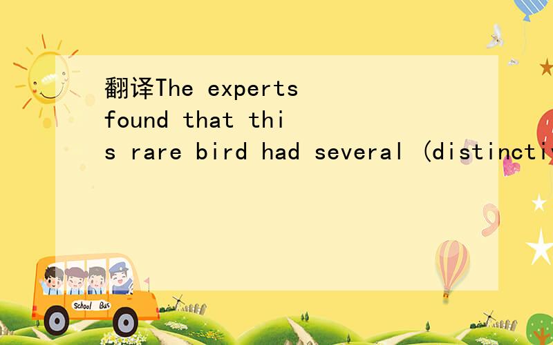 翻译The experts found that this rare bird had several (distinctive) features.翻译