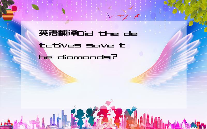 英语翻译Did the detctives save the diamonds?