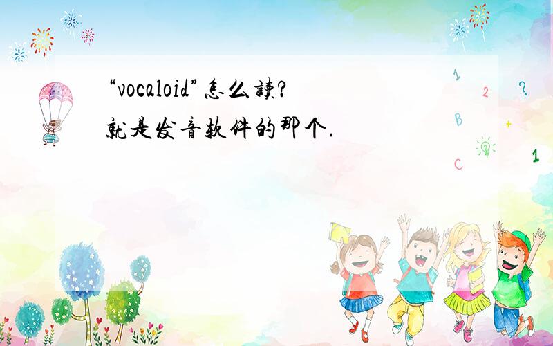 “vocaloid”怎么读?就是发音软件的那个.