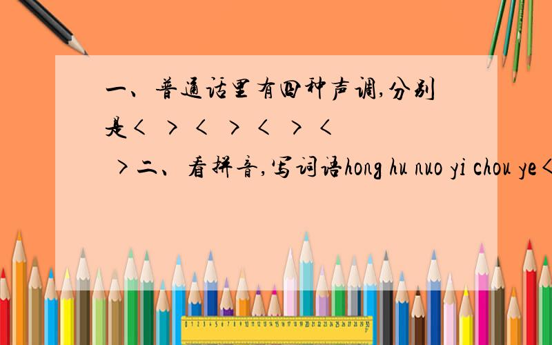 一、普通话里有四种声调,分别是< > < > < > < >二、看拼音,写词语hong hu nuo yi chou ye< > < > < >三、请问《出塞》这首诗压的是什么韵?能答多少是的多少,越多越好
