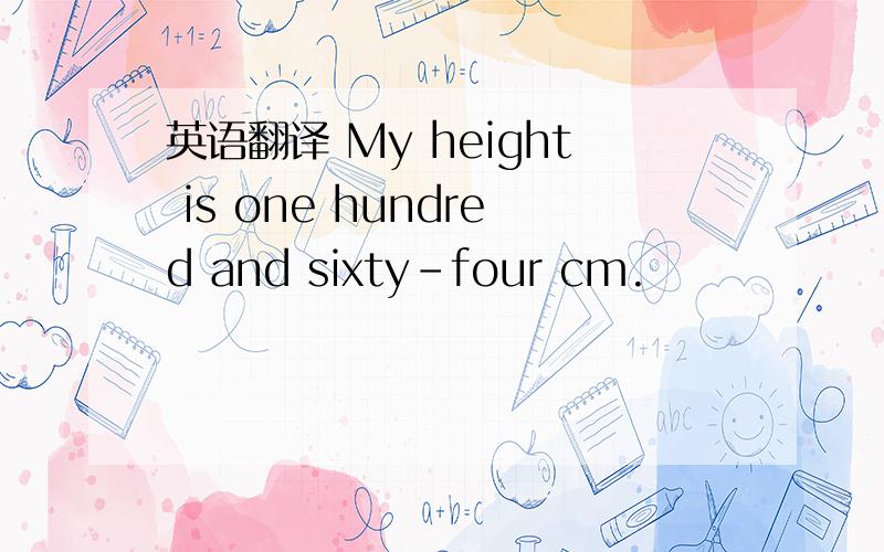 英语翻译 My height is one hundred and sixty-four cm.