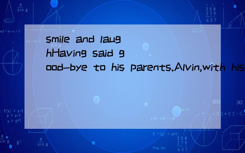 smile and laughHaving said good-bye to his parents.Alvin,with his wife and one-year-old son,set off back home.Still excited,Alvin and clare talked and laughed happily.And even little Alax______from time to time.The family were enjoying their trip.Whi