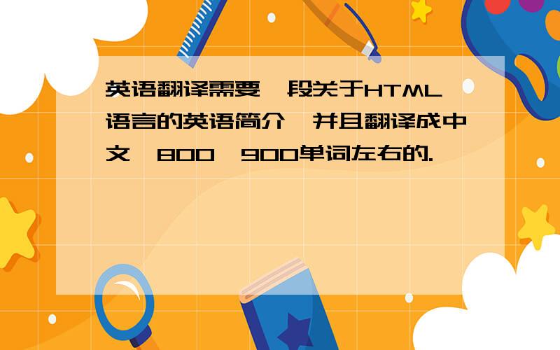 英语翻译需要一段关于HTML语言的英语简介,并且翻译成中文,800—900单词左右的.