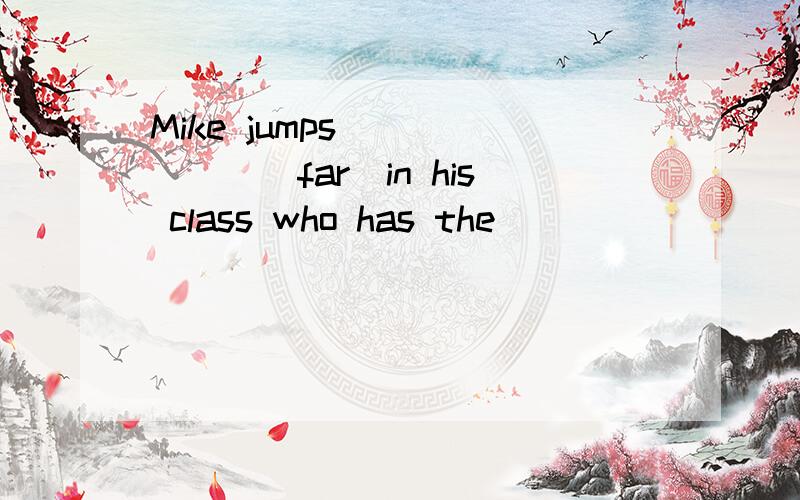 Mike jumps ______(far)in his class who has the _______(many)friends in your neighbourhood?you can sMike jumps ______(far)in his class who has the _______(many)friends in your neighbourhood?you can see lots of ______(star）in the sky Dave ,turn on th