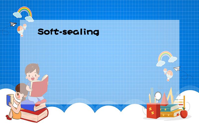 Soft-sealing