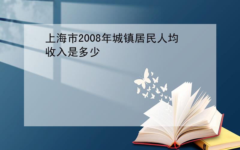 上海市2008年城镇居民人均收入是多少
