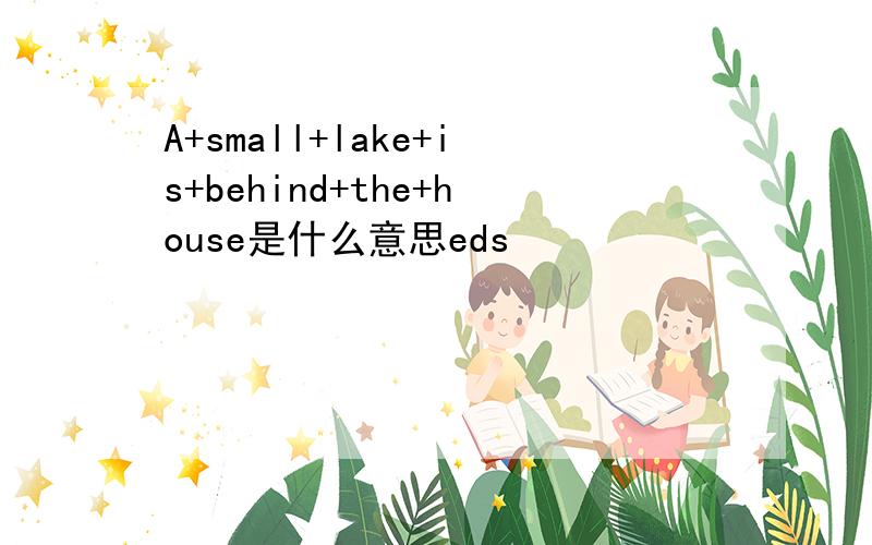 A+small+lake+is+behind+the+house是什么意思eds