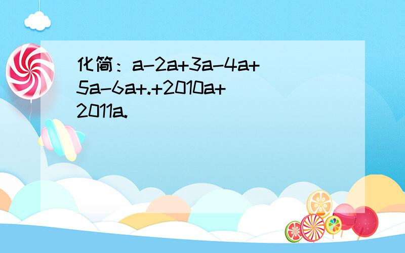 化简：a-2a+3a-4a+5a-6a+.+2010a+2011a.