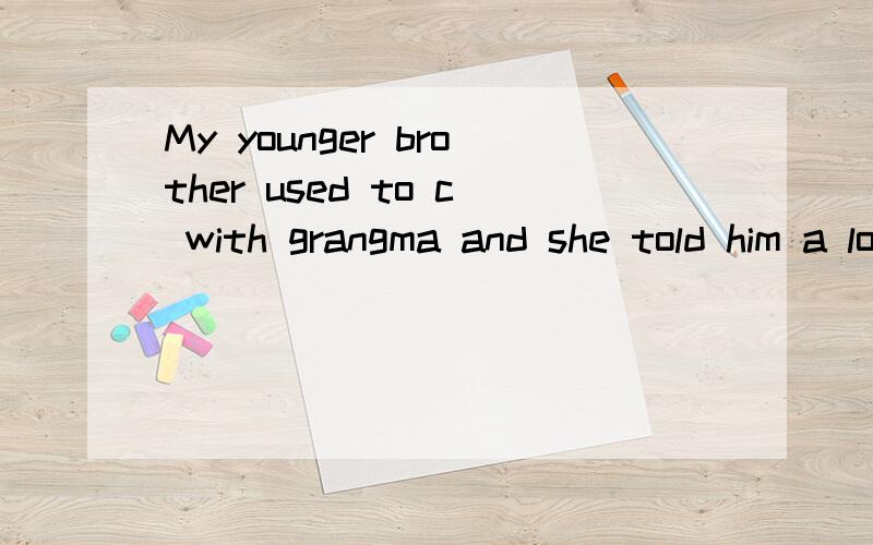 My younger brother used to c with grangma and she told him a lot interesting
