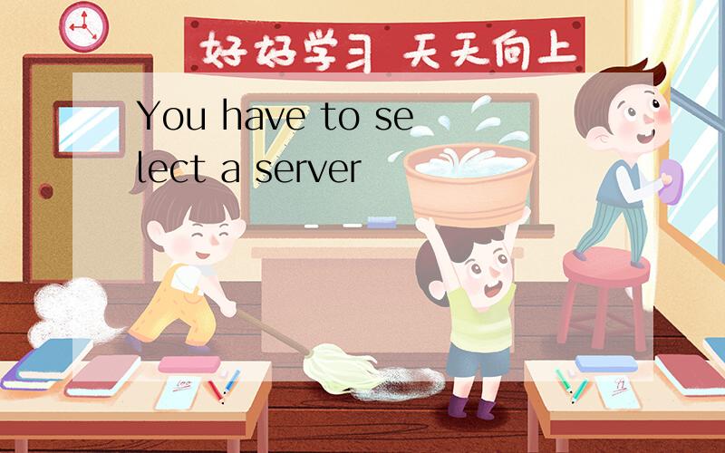 You have to select a server